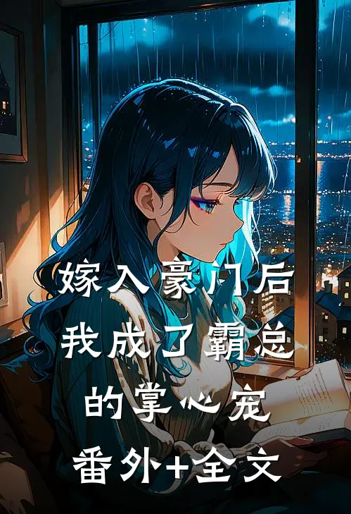 嫁入豪门后，我成了霸总的掌心宠:(番外)+(全文)