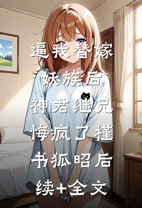 逼我替嫁妖族后，神君继兄悔疯了槿书狐昭后续+全文