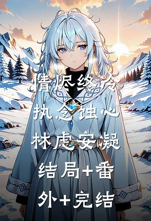 情烬终冷，执念蚀心林虑安凝:结局+番外+完结