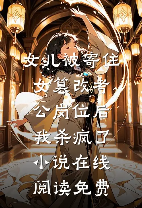 女儿被寄住女篡改考公岗位后，我杀疯了小说在线阅读免费