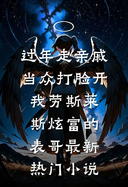 过年走亲戚，当众打脸开我劳斯莱斯炫富的表哥最新热门小说