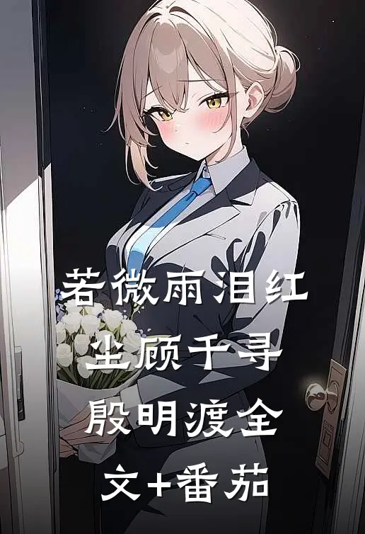 若微雨泪红尘顾千寻殷明渡全文+番茄