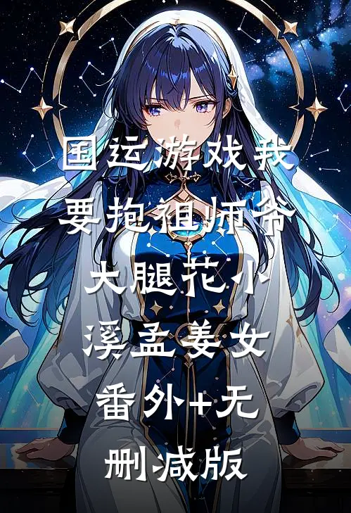 国运游戏我要抱祖师爷大腿花小溪孟姜女:番外+无删减版