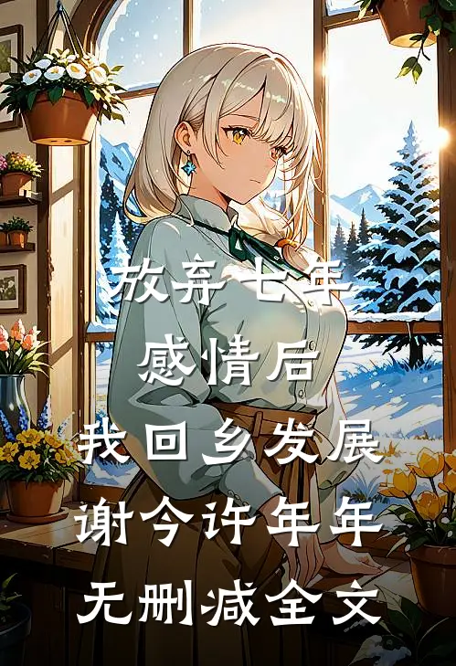 放弃七年感情后，我回乡发展谢今许年年无删减全文