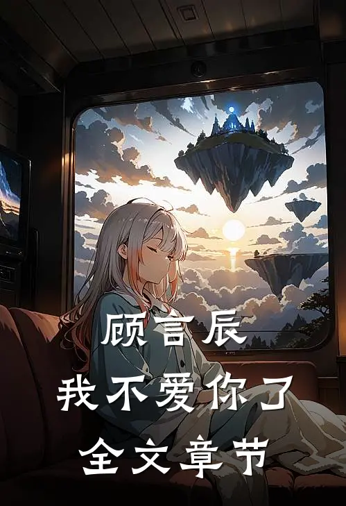 顾言辰，我不爱你了全文章节