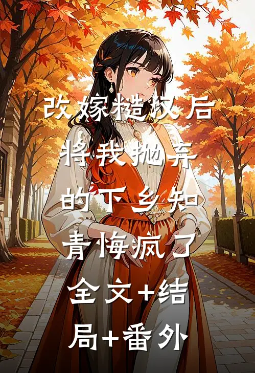 改嫁糙汉后，将我抛弃的下乡知青悔疯了:全文+结局+番外
