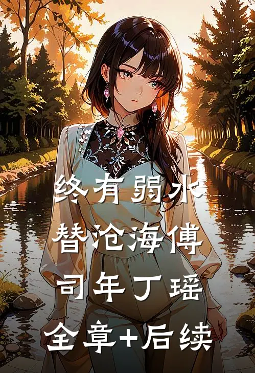 终有弱水替沧海傅司年丁瑶:全章+后续