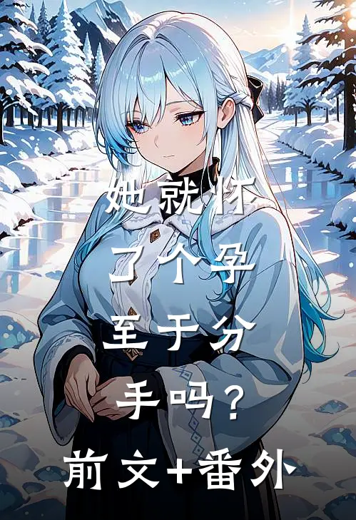 她就怀了个孕，至于分手吗？前文+番外