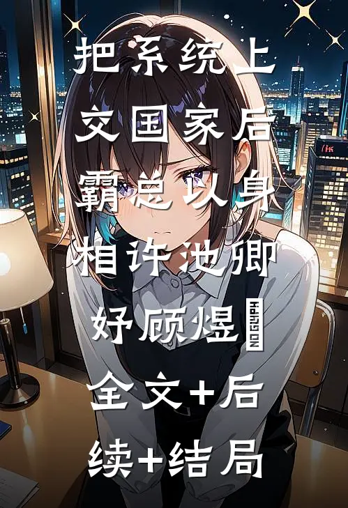 把系统上交国家后，霸总以身相许池卿妤顾煜峸:全文+后续+结局