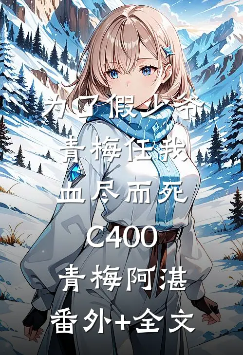 为了假少爷，青梅任我血尽而死C400青梅阿湛:(番外)+(全文)