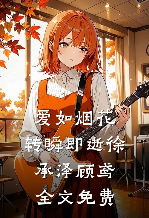 爱如烟花，转瞬即逝徐承泽顾鸢全文免费