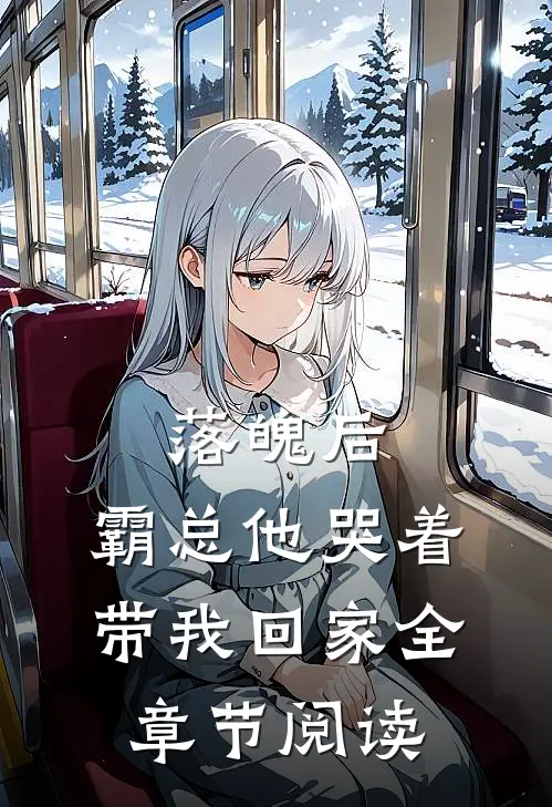 落魄后，霸总他哭着带我回家全章节阅读
