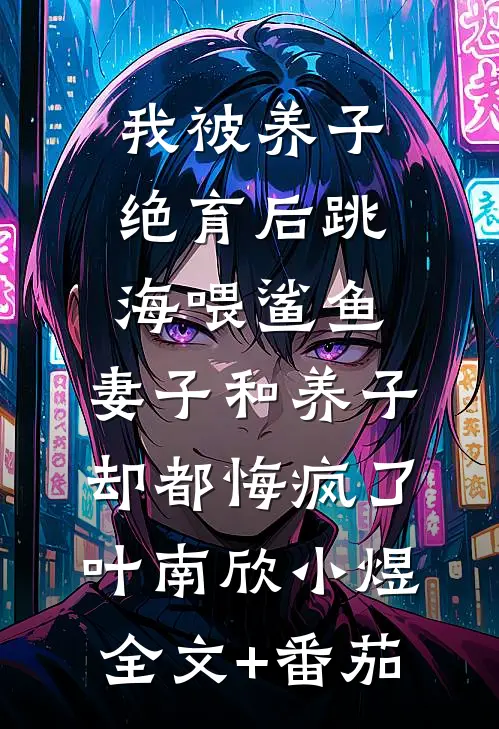 我被养子绝育后跳海喂鲨鱼，妻子和养子却都悔疯了叶南欣小煜全文+番茄
