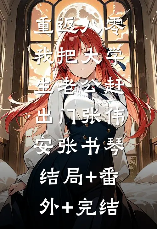 重返八零，我把大学生老公赶出门张伟安张书琴:结局+番外+完结