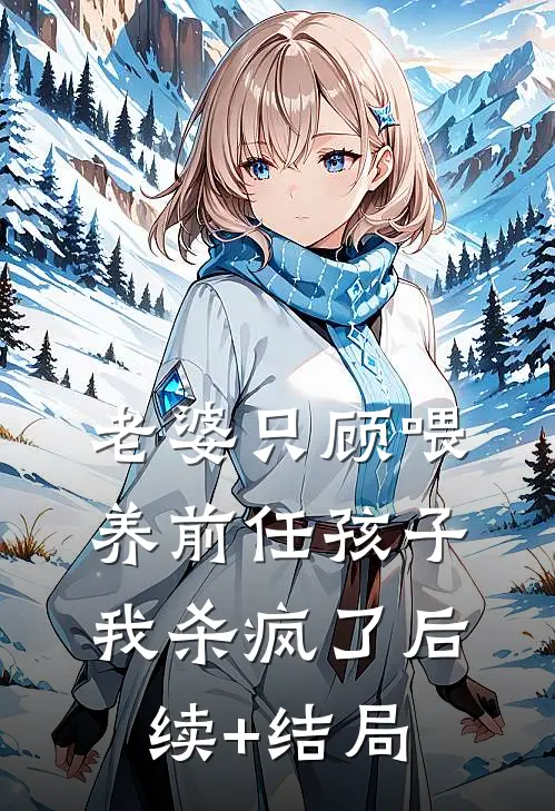 老婆只顾喂养前任孩子，我杀疯了后续+结局