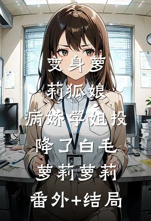 变身萝莉狐娘，病娇学姐投降了白毛萝莉萝莉:(番外)+(结局)
