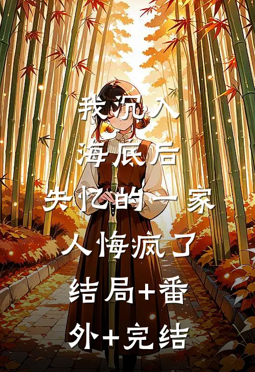 我沉入海底后，失忆的一家人悔疯了:结局+番外+完结