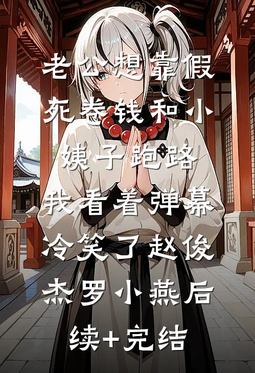 老公想靠假死卷钱和小姨子跑路，我看着弹幕冷笑了赵俊杰罗小燕后续+完结