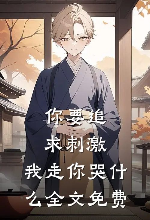你要追求刺激，我走你哭什么全文免费