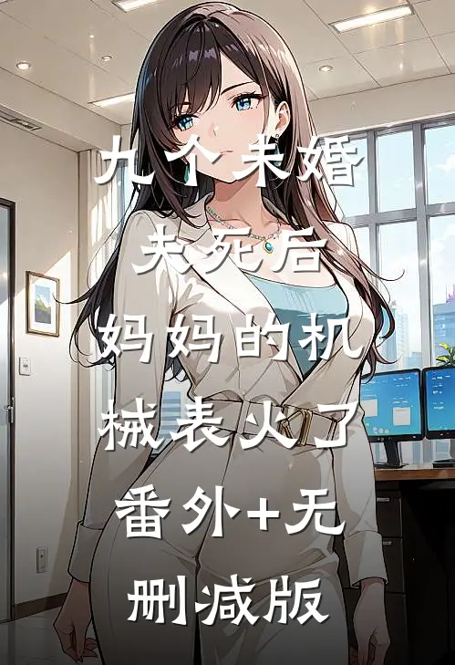 九个未婚夫死后，妈妈的机械表火了:番外+无删减版