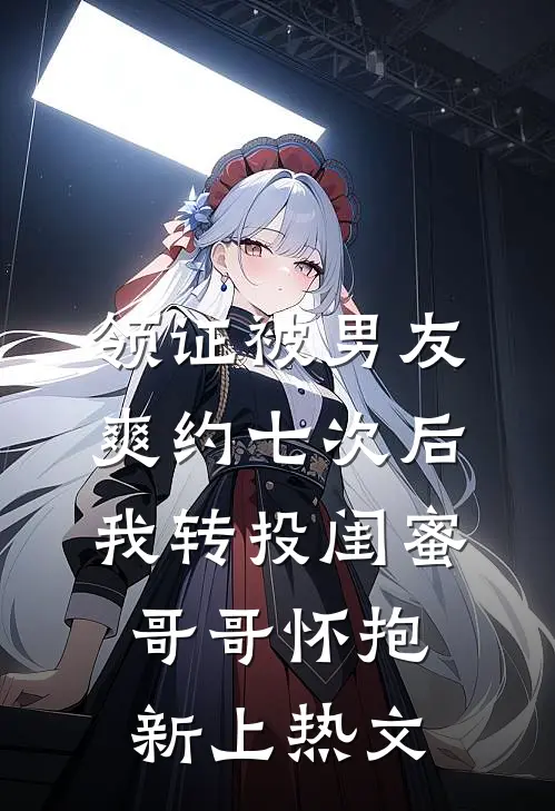 领证被男友爽约七次后，我转投闺蜜哥哥怀抱新上热文