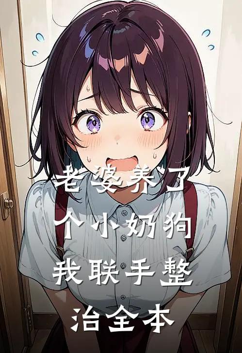 老婆养了个小奶狗，我联手整治全本