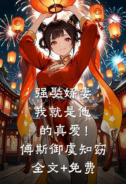 强娶娇妻，我就是他的真爱！傅斯御虞知窈全文+免费