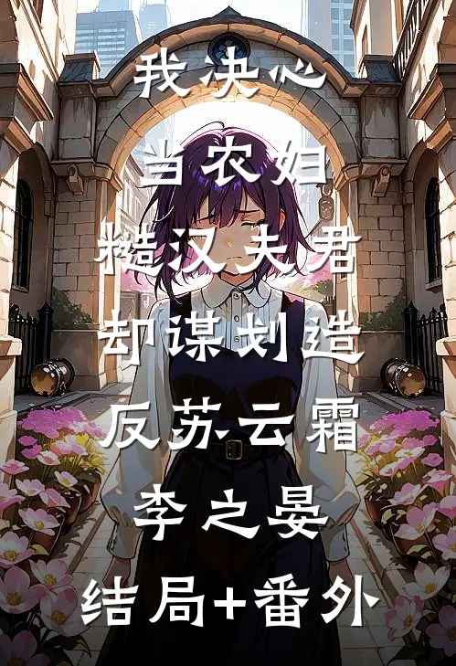 我决心当农妇，糙汉夫君却谋划造反苏云霜李之晏:结局+番外