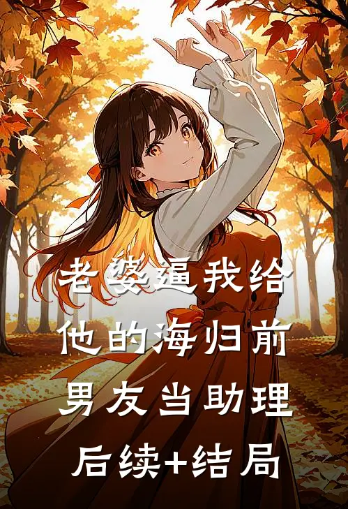 老婆逼我给他的海归前男友当助理后续+结局