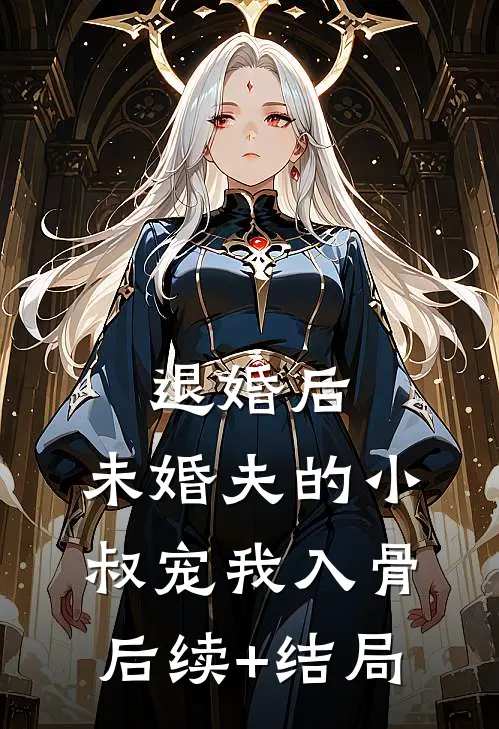 退婚后，未婚夫的小叔宠我入骨后续+结局