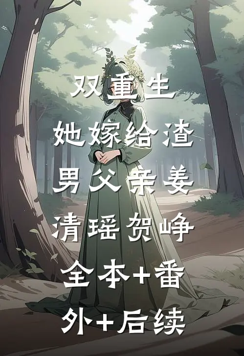 双重生：她嫁给渣男父亲姜清瑶贺峥:全本+番外+后续