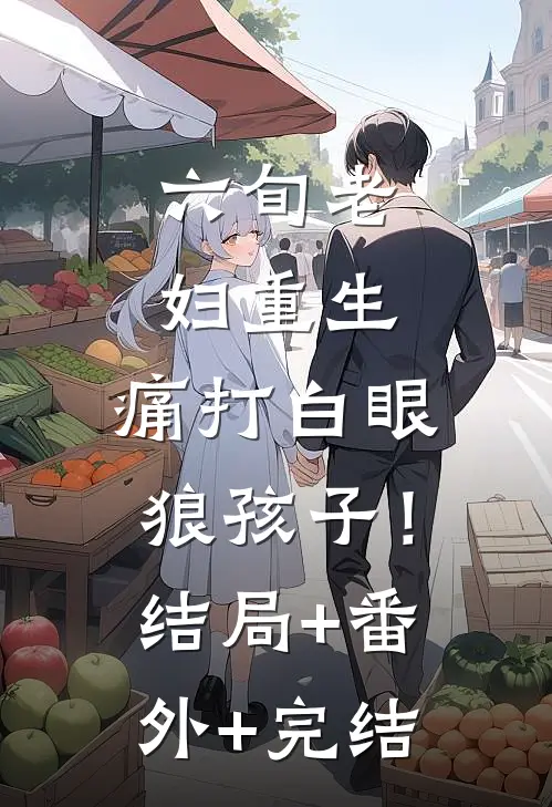 六旬老妇重生，痛打白眼狼孩子！结局+番外+完结