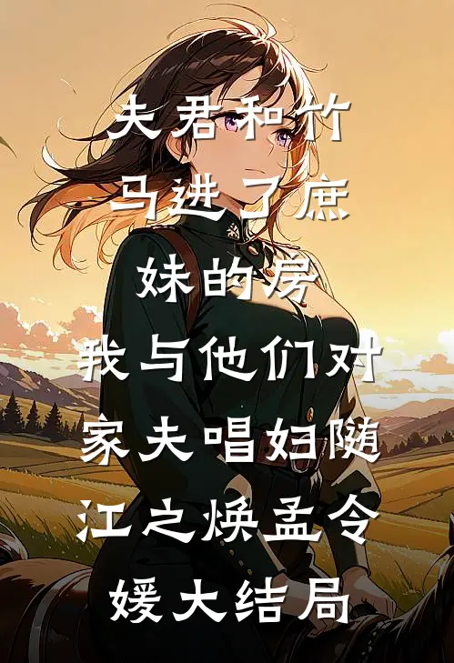 夫君和竹马进了庶妹的房，我与他们对家夫唱妇随江之焕孟令媛大结局