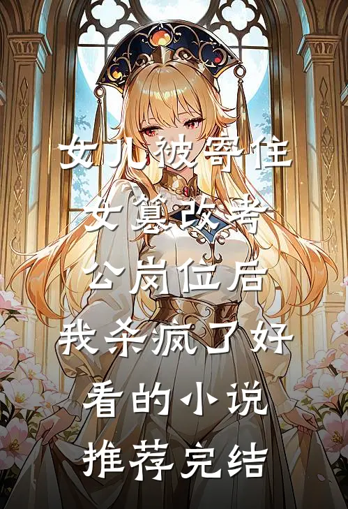 女儿被寄住女篡改考公岗位后，我杀疯了好看的小说推荐完结