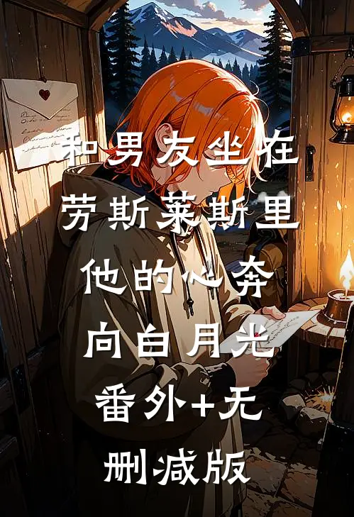 和男友坐在劳斯莱斯里，他的心奔向白月光:番外+无删减版