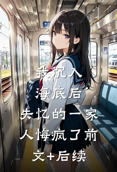 我沉入海底后，失忆的一家人悔疯了前文+后续