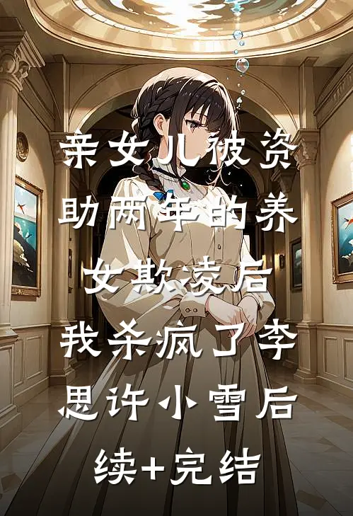 亲女儿被资助两年的养女欺凌后，我杀疯了李思许小雪后续+完结