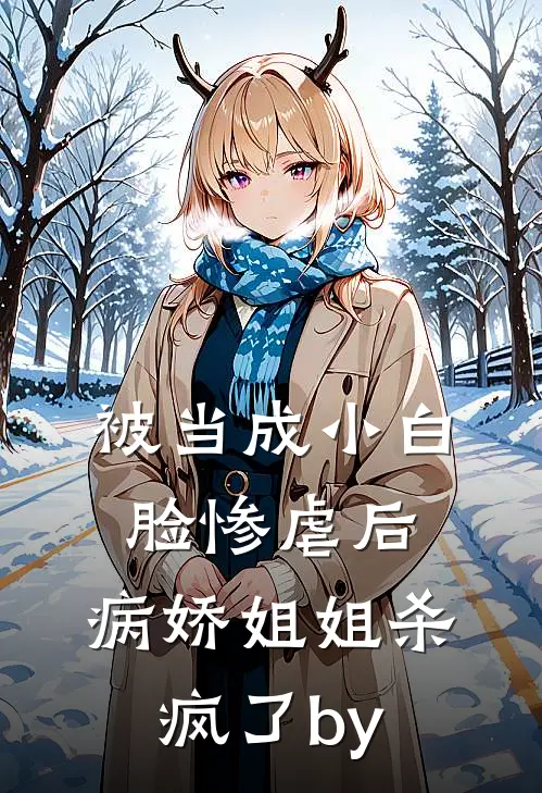 被当成小白脸惨虐后，病娇姐姐杀疯了by