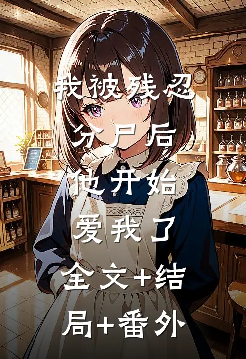 我被残忍分尸后，他开始爱我了:全文+结局+番外