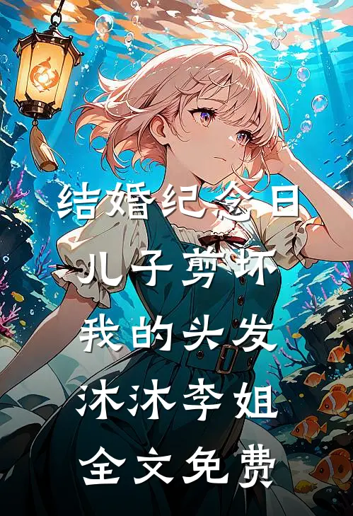 结婚纪念日，儿子剪坏我的头发沐沐李姐全文免费