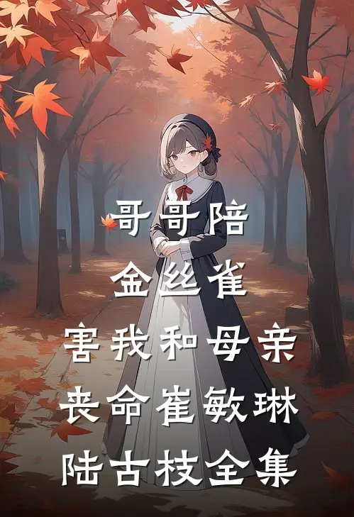 哥哥陪金丝雀，害我和母亲丧命崔敏琳陆古枝全集