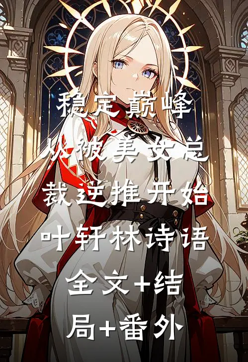 稳定巅峰，从被美女总裁逆推开始叶轩林诗语全文+结局+番外