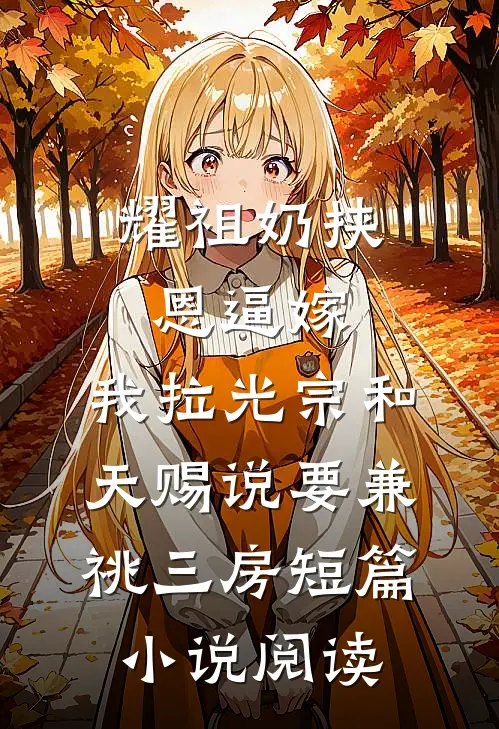耀祖奶挟恩逼嫁，我拉光宗和天赐说要兼祧三房短篇小说阅读