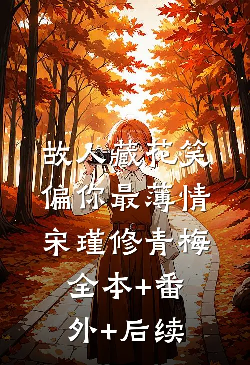 故人藏花笑，偏你最薄情宋瑾修青梅:全本+番外+后续