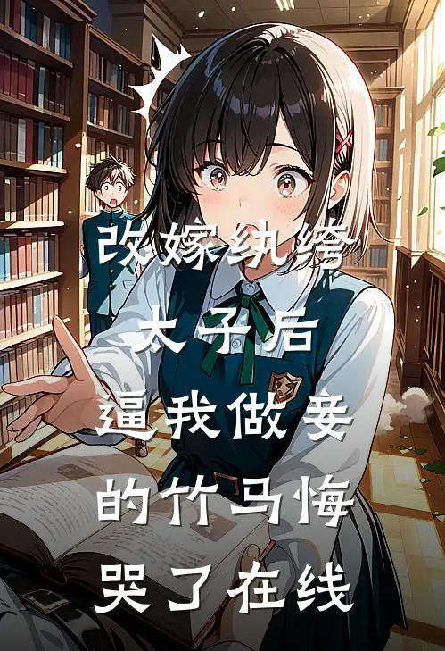 改嫁纨绔太子后，逼我做妾的竹马悔哭了在线