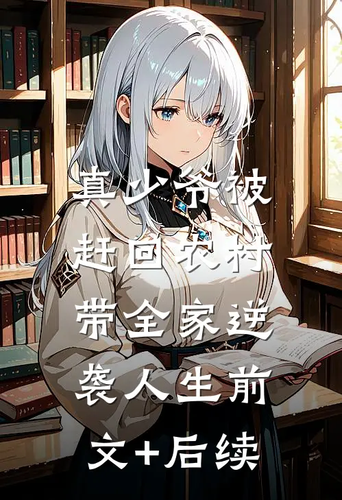 真少爷被赶回农村，带全家逆袭人生前文+后续