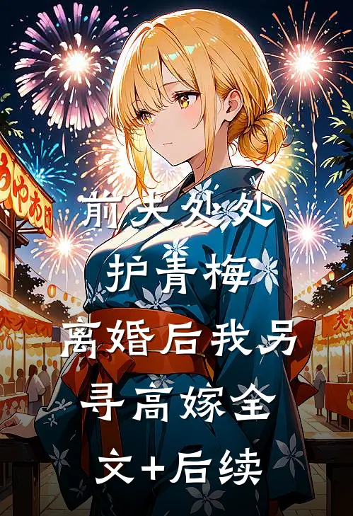 前夫处处护青梅，离婚后我另寻高嫁全文+后续