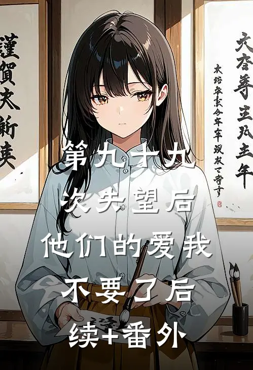 第九十九次失望后，他们的爱我不要了后续+番外