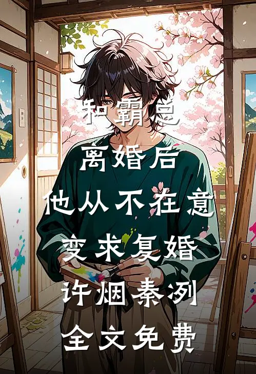 和霸总离婚后，他从不在意变求复婚许烟秦冽全文免费