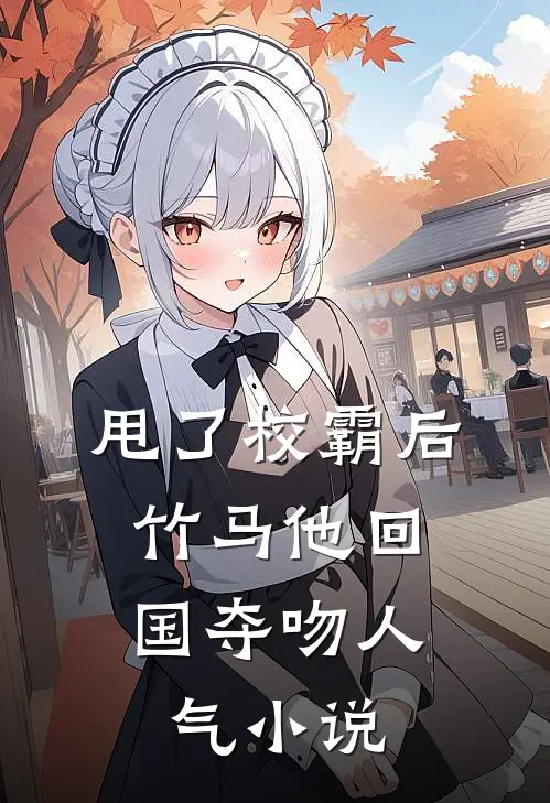 甩了校霸后，竹马他回国夺吻人气小说